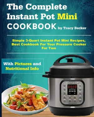 The Complete Instant Pot Mini Cookbook: Simple 3-Quart Instant Pot Mini Recipes, Best Cookbook For Your Pressure Cooker For Two (Mini Instant Pot Cookbook) Paperback – September 13, 2018